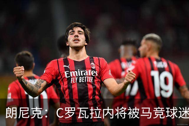 朗尼克：C罗瓦拉内将被马竞球迷特别针对 要做准备